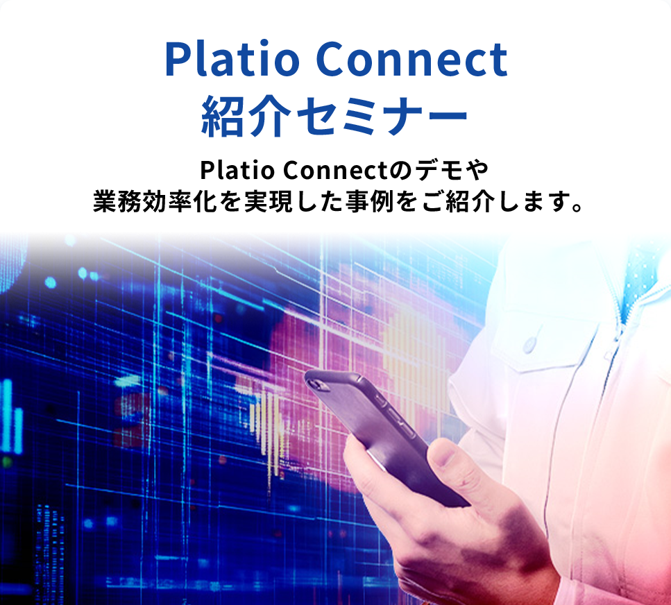 Platio Connect 紹介セミナー Platio Connectのデモや業務効率化を実現した事例をご紹介します。