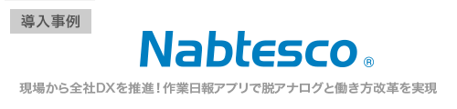 ナブテスコ株式会社様 現場から全社DXを推進！作業日報アプリで脱アナログと働き方改革を実現