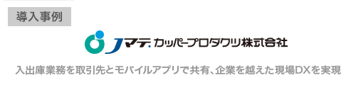 Ｊマテ．カッパープロダクツ株式会社様、入出庫業務を取引先とモバイルアプリで共有、企業を越えた現場DXを実現