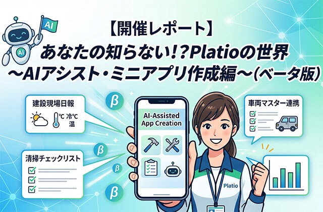 開催レポート あなたの知らない!?
Platioの世界～AIアシスト・ミニアプリ作成編～